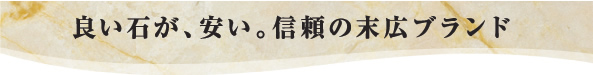 良い石が、安い。信頼の末広ブランド