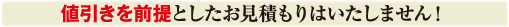 値引きを前提としたお見積もりはいたしません!