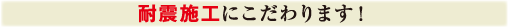 耐震施工にこだわります!