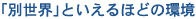 「別世界」といえるほどの環境