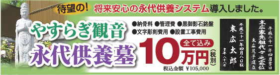 待望の！　将来安心の永代供養システム導入いたしました。永代供養墓　10万円（税込）　●納骨量　●黒御影石銘盤　●文字彫刻費用　●設置工事費用　全て込み