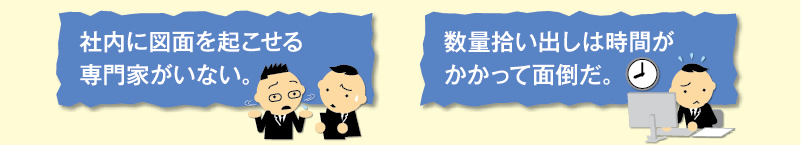 社内に図面を起こせる専門家がいない。数量拾い出しは時間がかかって面倒だ。