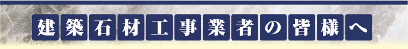 建築石材工事業者の皆様へ