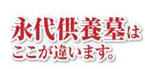 永代供養墓はここが違います。