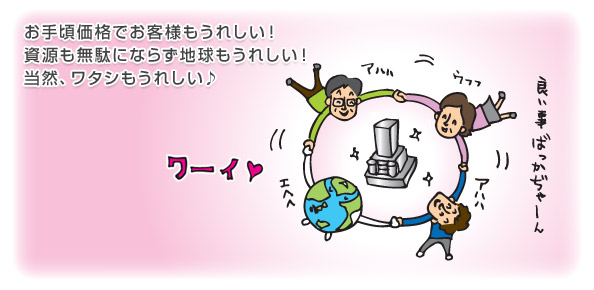 お手頃価格でお客様もうれしい！資源も無駄にならず地球もうれしい！当然ワタシもうれしい♪